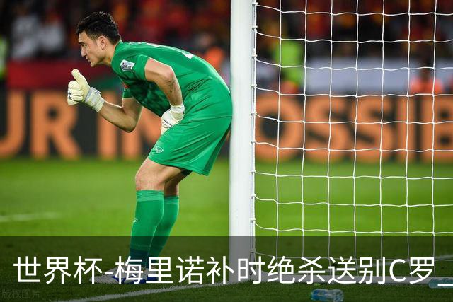 世界杯-梅里诺补时绝杀送别C罗 西班牙1-0葡萄牙进8强